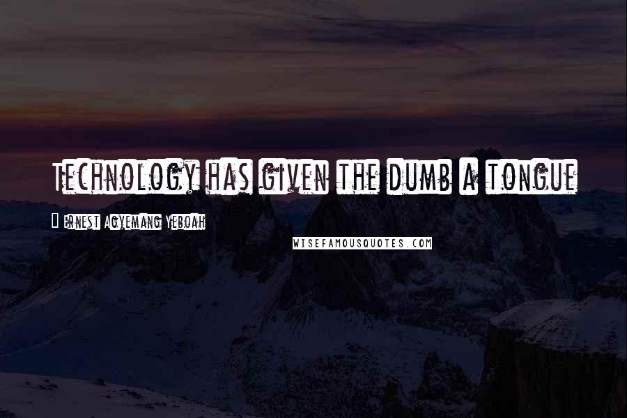 Ernest Agyemang Yeboah Quotes: Technology has given the dumb a tongue