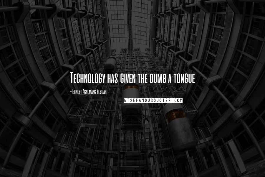 Ernest Agyemang Yeboah Quotes: Technology has given the dumb a tongue