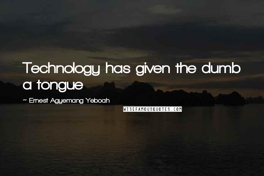 Ernest Agyemang Yeboah Quotes: Technology has given the dumb a tongue