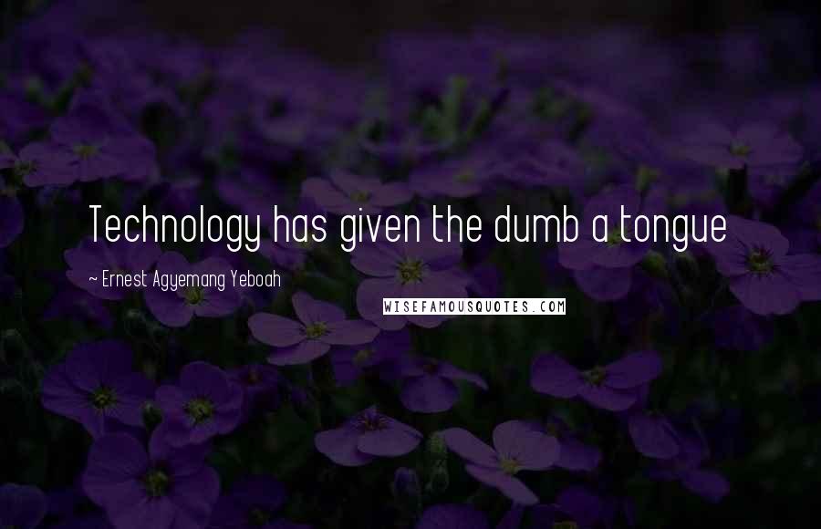 Ernest Agyemang Yeboah Quotes: Technology has given the dumb a tongue