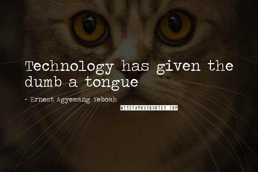 Ernest Agyemang Yeboah Quotes: Technology has given the dumb a tongue