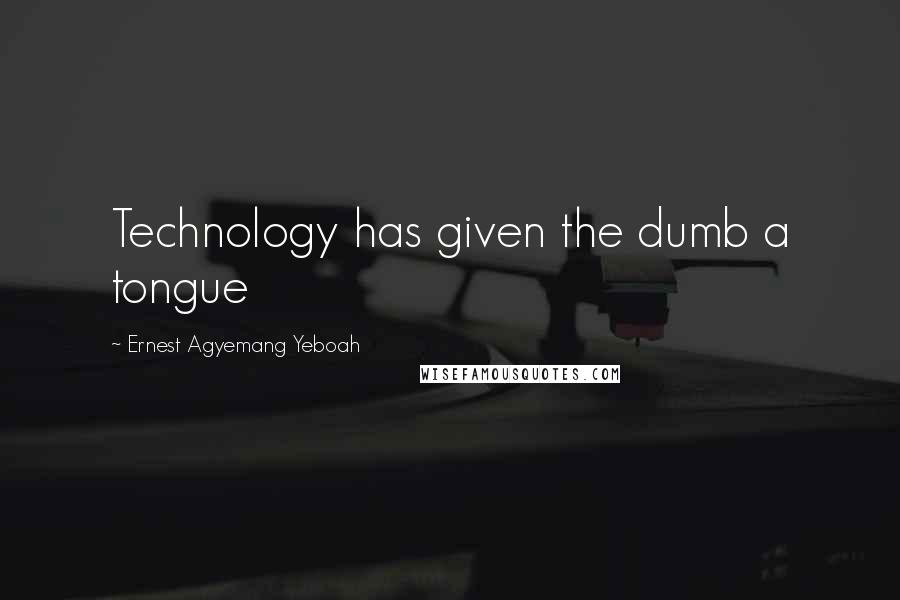 Ernest Agyemang Yeboah Quotes: Technology has given the dumb a tongue