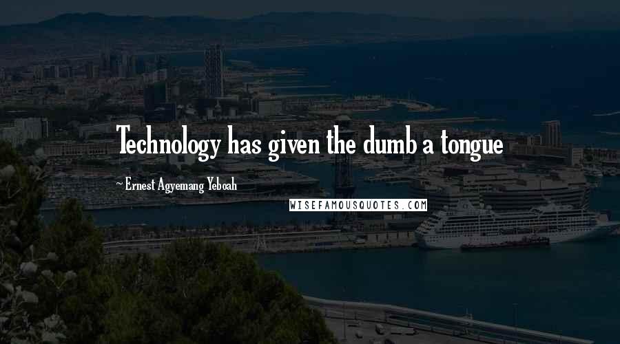 Ernest Agyemang Yeboah Quotes: Technology has given the dumb a tongue