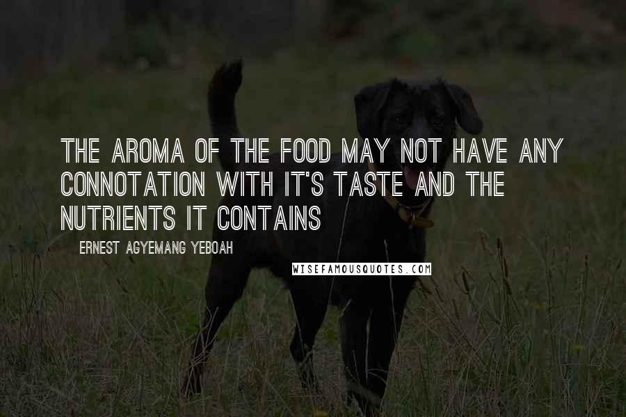 Ernest Agyemang Yeboah Quotes: The aroma of the food may not have any connotation with it's taste and the nutrients it contains