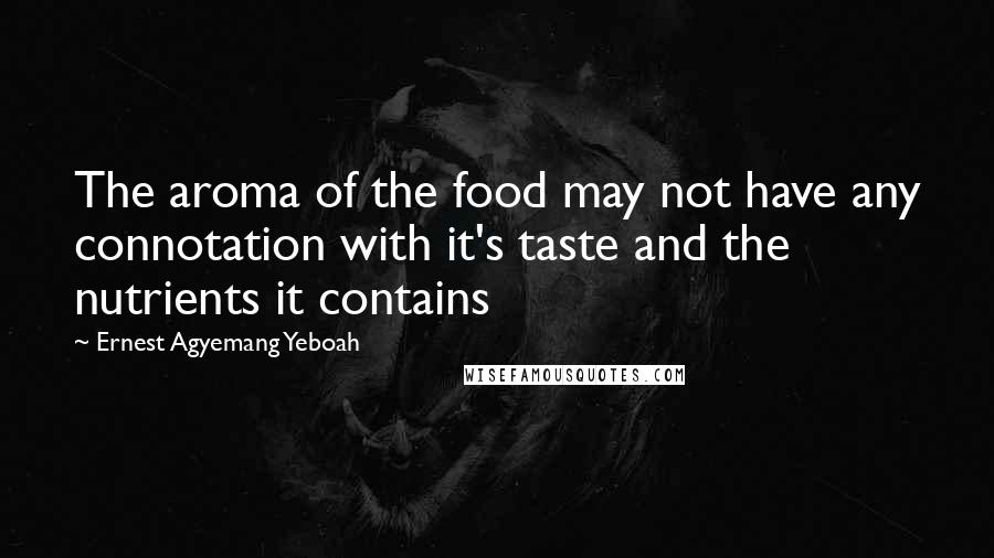Ernest Agyemang Yeboah Quotes: The aroma of the food may not have any connotation with it's taste and the nutrients it contains
