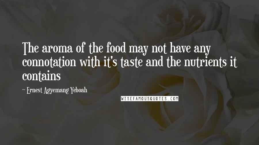 Ernest Agyemang Yeboah Quotes: The aroma of the food may not have any connotation with it's taste and the nutrients it contains