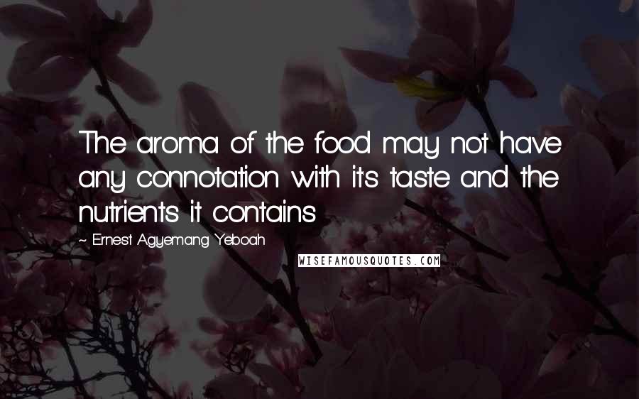 Ernest Agyemang Yeboah Quotes: The aroma of the food may not have any connotation with it's taste and the nutrients it contains