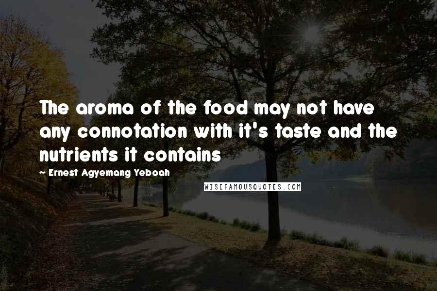 Ernest Agyemang Yeboah Quotes: The aroma of the food may not have any connotation with it's taste and the nutrients it contains