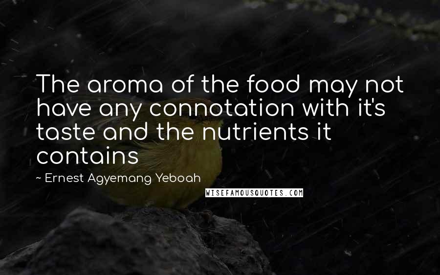 Ernest Agyemang Yeboah Quotes: The aroma of the food may not have any connotation with it's taste and the nutrients it contains