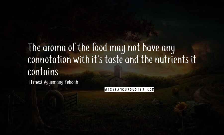 Ernest Agyemang Yeboah Quotes: The aroma of the food may not have any connotation with it's taste and the nutrients it contains