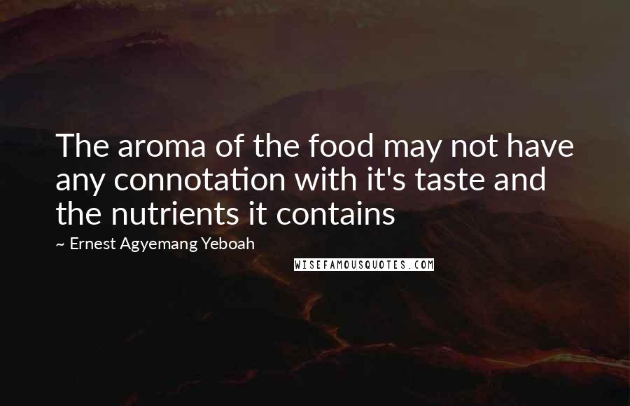 Ernest Agyemang Yeboah Quotes: The aroma of the food may not have any connotation with it's taste and the nutrients it contains