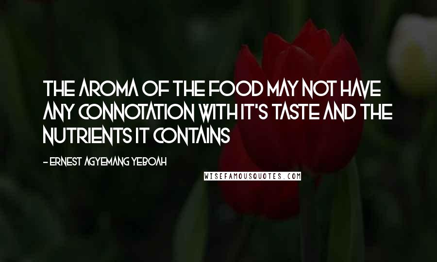 Ernest Agyemang Yeboah Quotes: The aroma of the food may not have any connotation with it's taste and the nutrients it contains