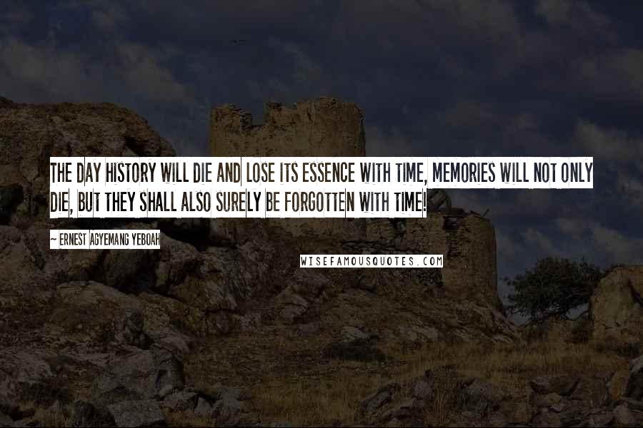 Ernest Agyemang Yeboah Quotes: The day history will die and lose its essence with time, memories will not only die, but they shall also surely be forgotten with time!