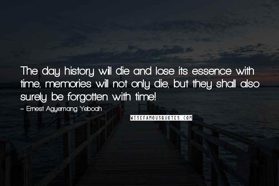 Ernest Agyemang Yeboah Quotes: The day history will die and lose its essence with time, memories will not only die, but they shall also surely be forgotten with time!