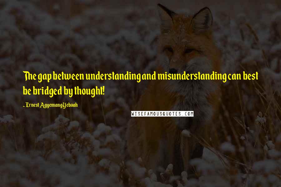 Ernest Agyemang Yeboah Quotes: The gap between understanding and misunderstanding can best be bridged by thought!