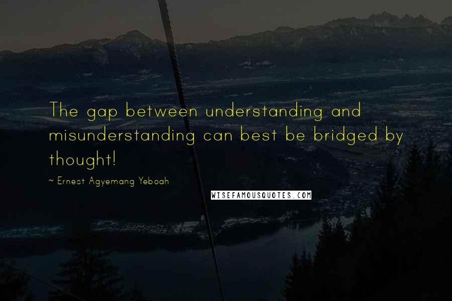 Ernest Agyemang Yeboah Quotes: The gap between understanding and misunderstanding can best be bridged by thought!