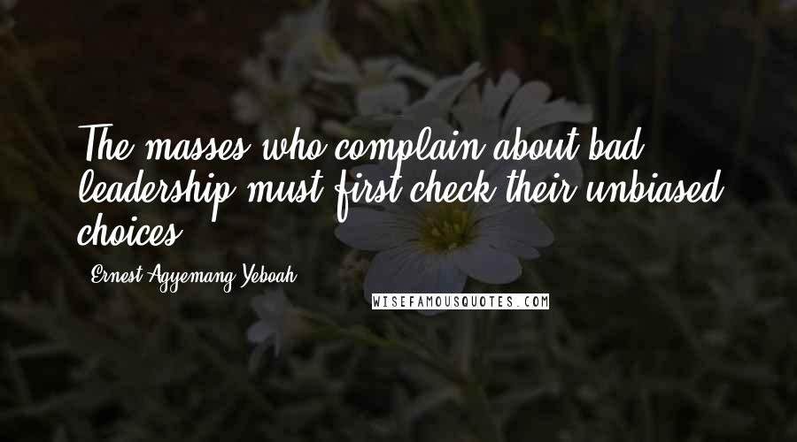 Ernest Agyemang Yeboah Quotes: The masses who complain about bad leadership must first check their unbiased choices.
