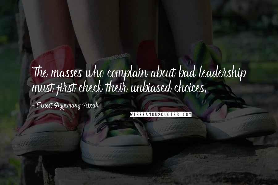 Ernest Agyemang Yeboah Quotes: The masses who complain about bad leadership must first check their unbiased choices.