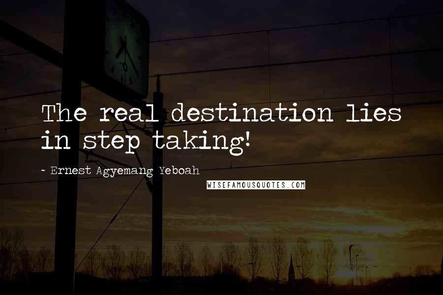 Ernest Agyemang Yeboah Quotes: The real destination lies in step taking!
