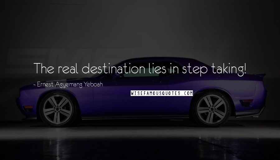 Ernest Agyemang Yeboah Quotes: The real destination lies in step taking!