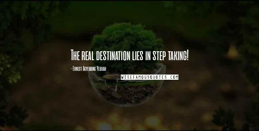 Ernest Agyemang Yeboah Quotes: The real destination lies in step taking!