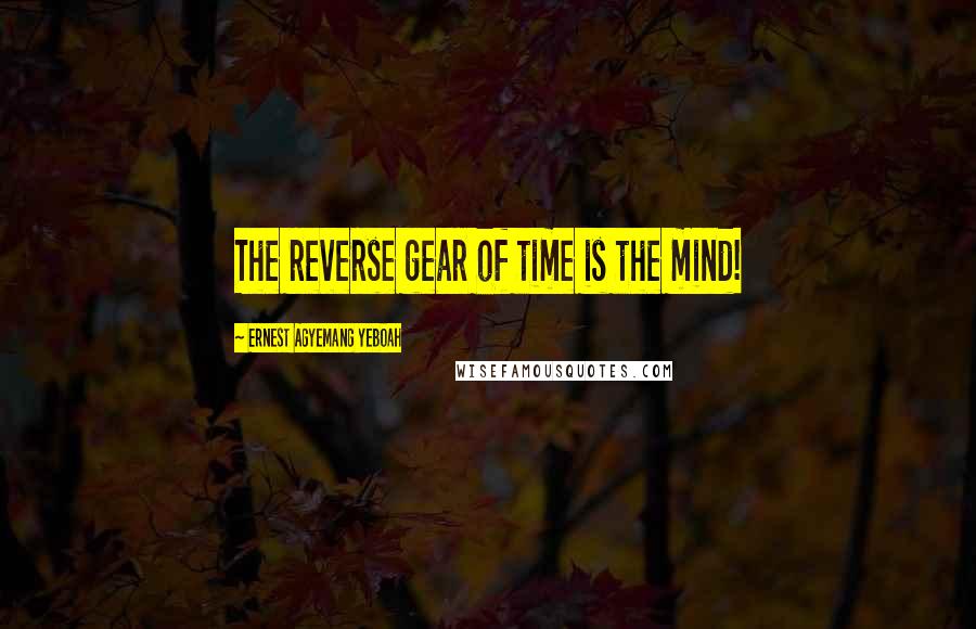 Ernest Agyemang Yeboah Quotes: The reverse gear of time is the mind!