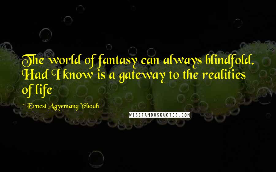 Ernest Agyemang Yeboah Quotes: The world of fantasy can always blindfold. Had I know is a gateway to the realities of life