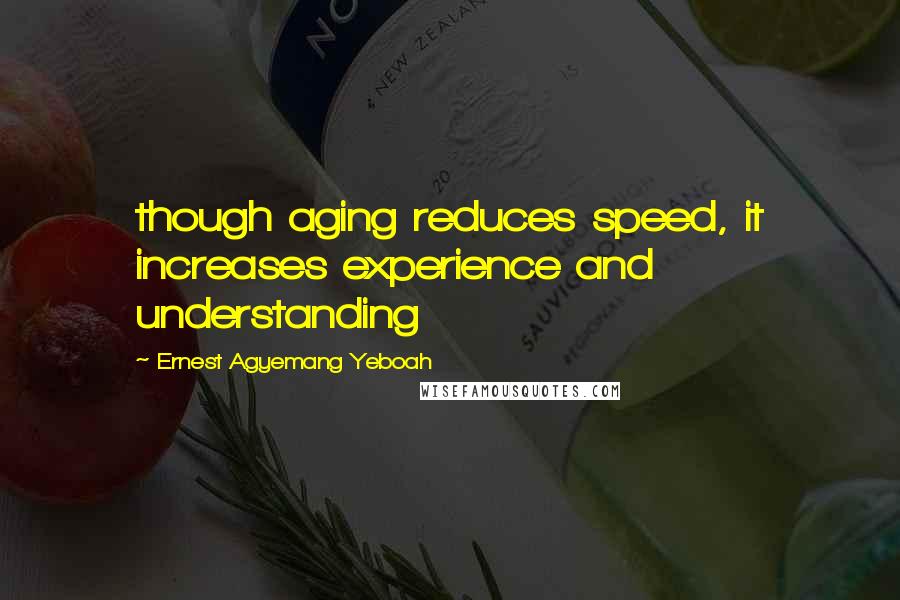 Ernest Agyemang Yeboah Quotes: though aging reduces speed, it increases experience and understanding