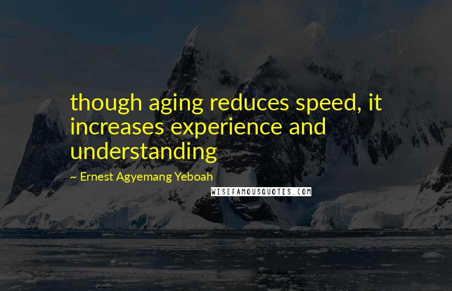 Ernest Agyemang Yeboah Quotes: though aging reduces speed, it increases experience and understanding