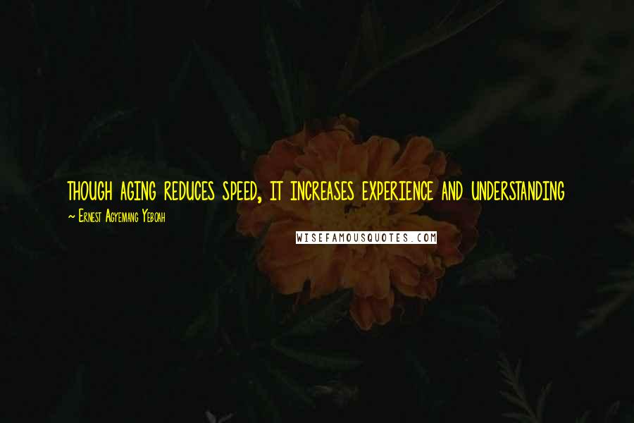 Ernest Agyemang Yeboah Quotes: though aging reduces speed, it increases experience and understanding