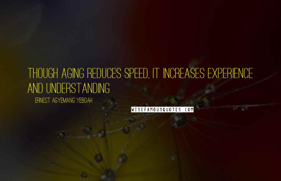 Ernest Agyemang Yeboah Quotes: though aging reduces speed, it increases experience and understanding