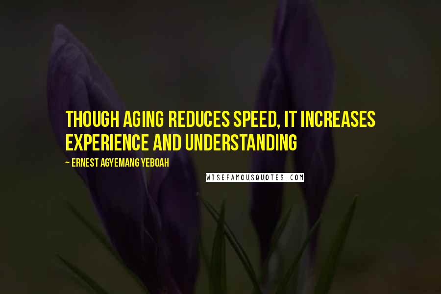 Ernest Agyemang Yeboah Quotes: though aging reduces speed, it increases experience and understanding