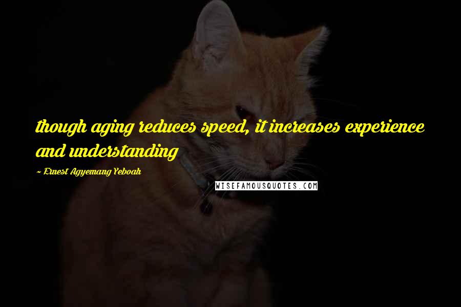 Ernest Agyemang Yeboah Quotes: though aging reduces speed, it increases experience and understanding