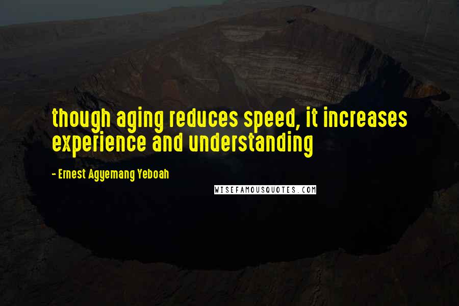 Ernest Agyemang Yeboah Quotes: though aging reduces speed, it increases experience and understanding