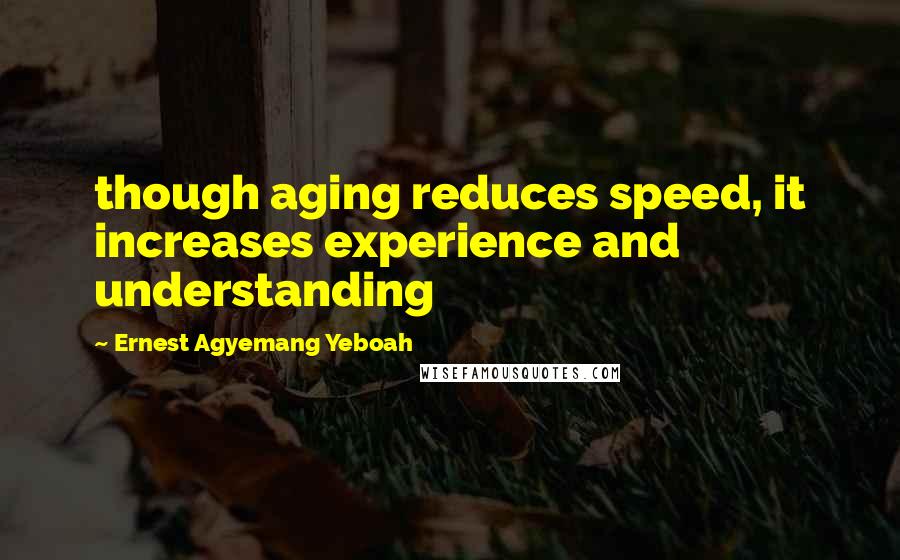 Ernest Agyemang Yeboah Quotes: though aging reduces speed, it increases experience and understanding