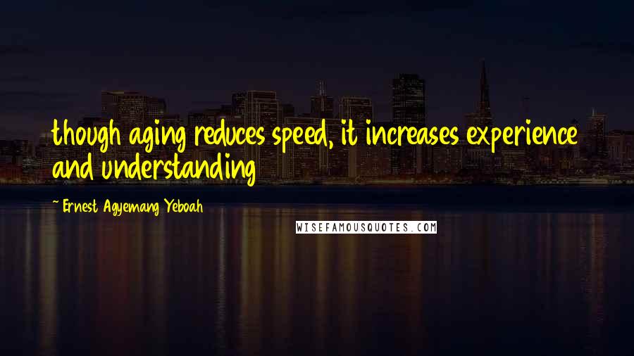 Ernest Agyemang Yeboah Quotes: though aging reduces speed, it increases experience and understanding