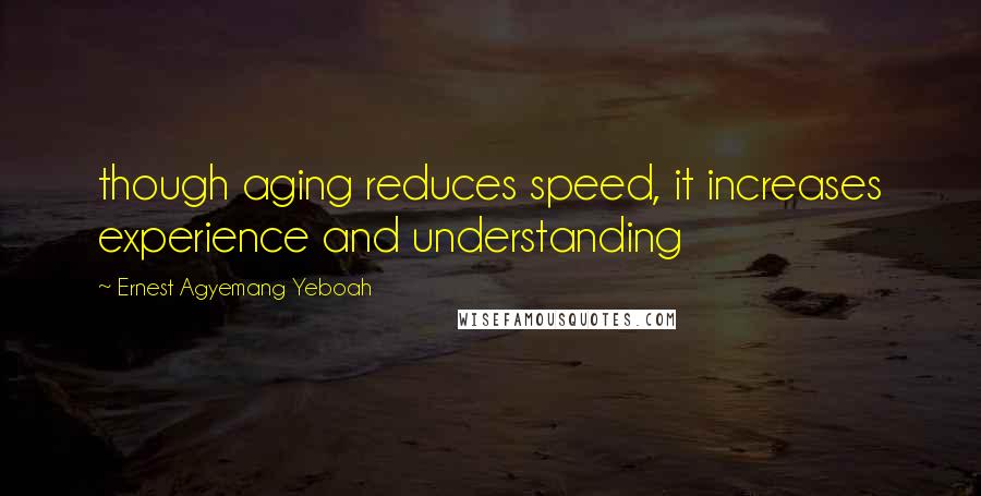 Ernest Agyemang Yeboah Quotes: though aging reduces speed, it increases experience and understanding