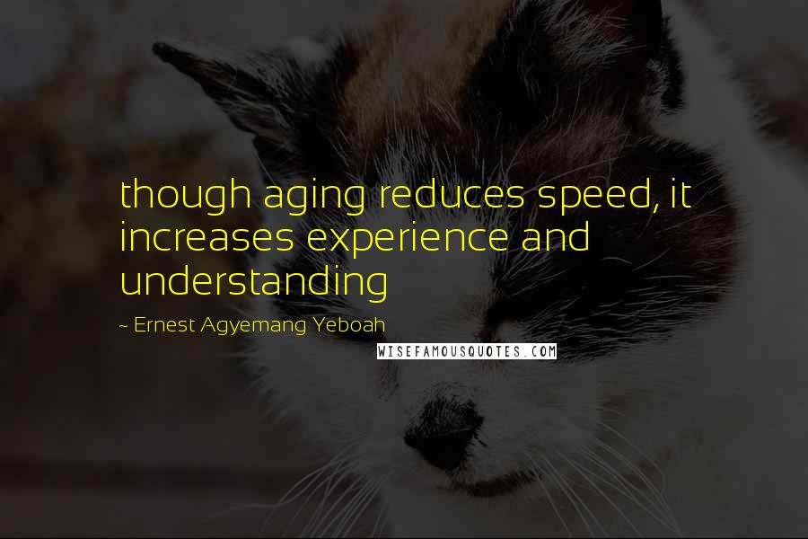 Ernest Agyemang Yeboah Quotes: though aging reduces speed, it increases experience and understanding