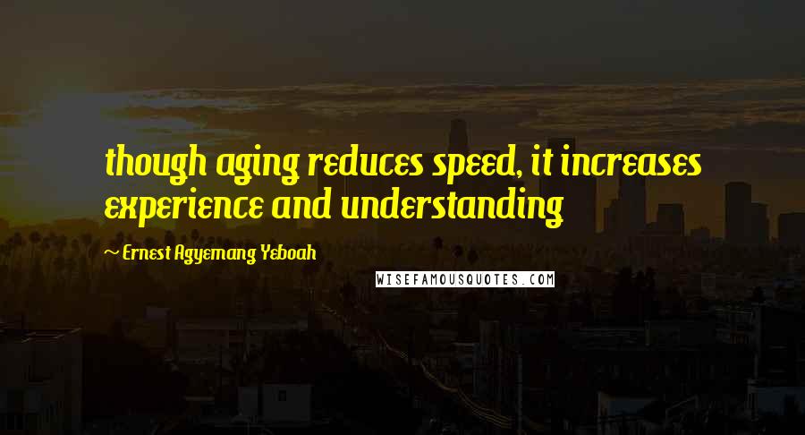 Ernest Agyemang Yeboah Quotes: though aging reduces speed, it increases experience and understanding