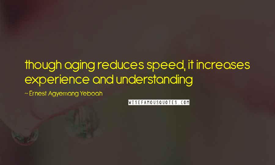 Ernest Agyemang Yeboah Quotes: though aging reduces speed, it increases experience and understanding