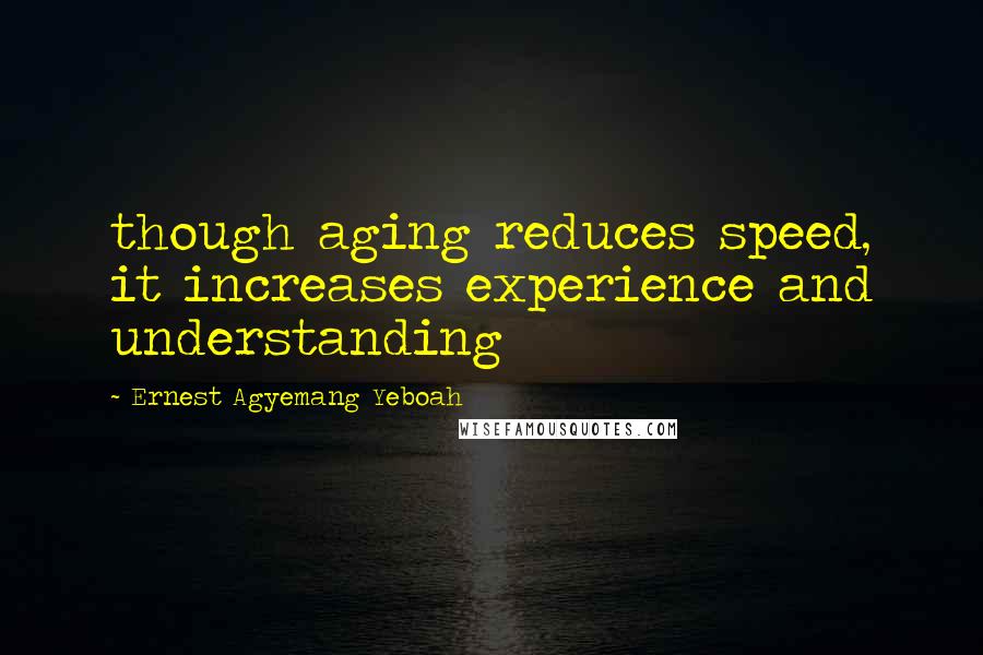 Ernest Agyemang Yeboah Quotes: though aging reduces speed, it increases experience and understanding