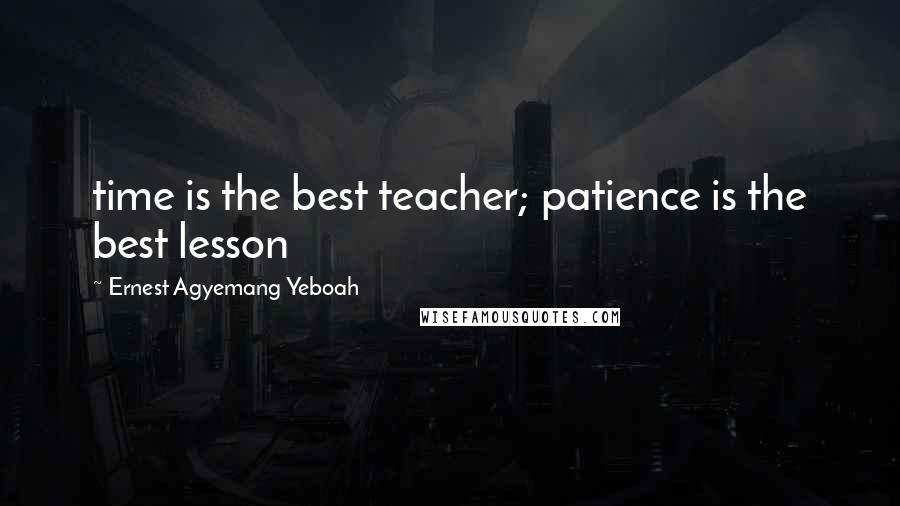 Ernest Agyemang Yeboah Quotes: time is the best teacher; patience is the best lesson