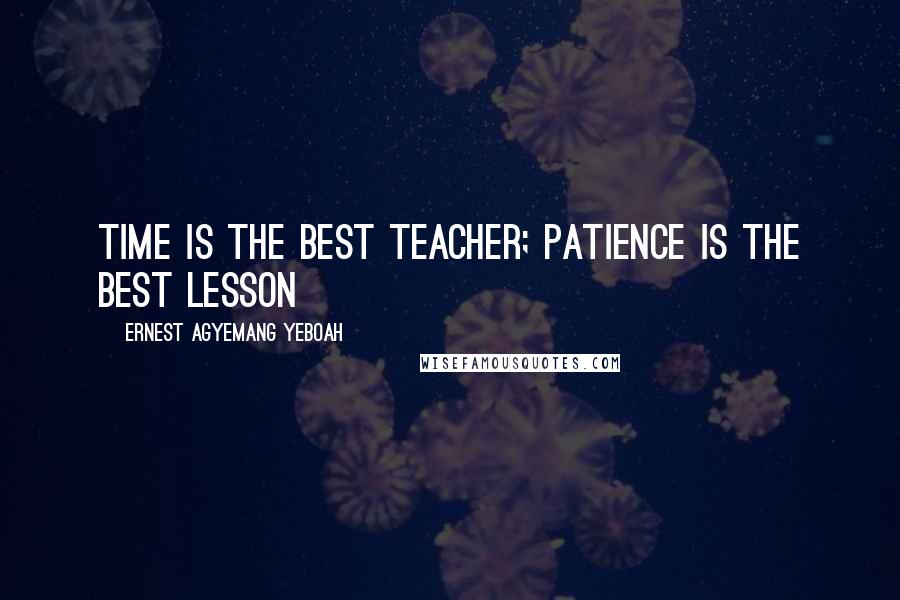 Ernest Agyemang Yeboah Quotes: time is the best teacher; patience is the best lesson