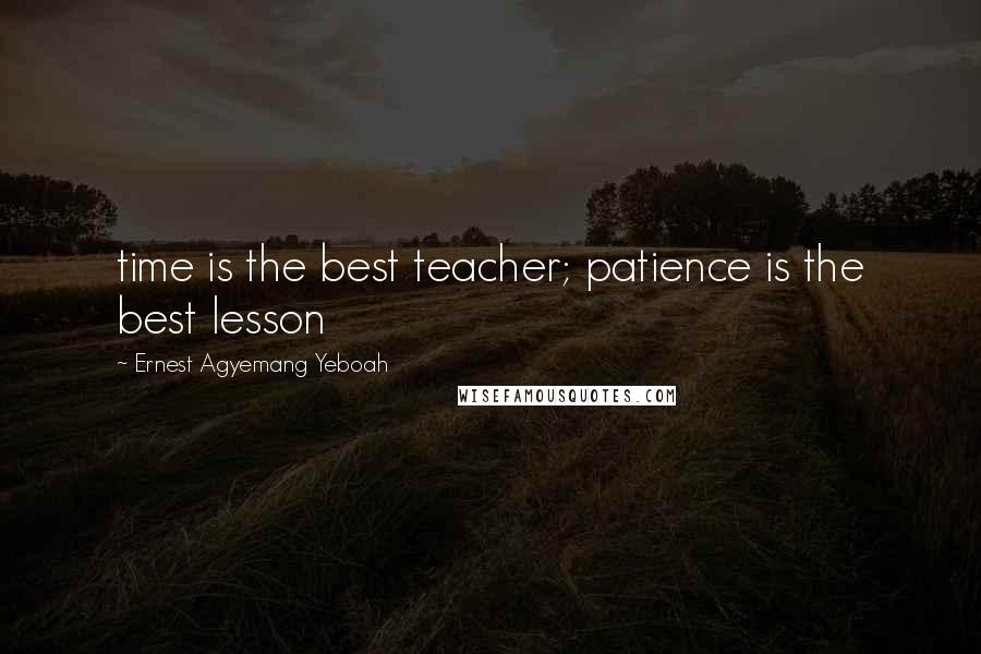 Ernest Agyemang Yeboah Quotes: time is the best teacher; patience is the best lesson