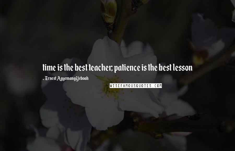 Ernest Agyemang Yeboah Quotes: time is the best teacher; patience is the best lesson