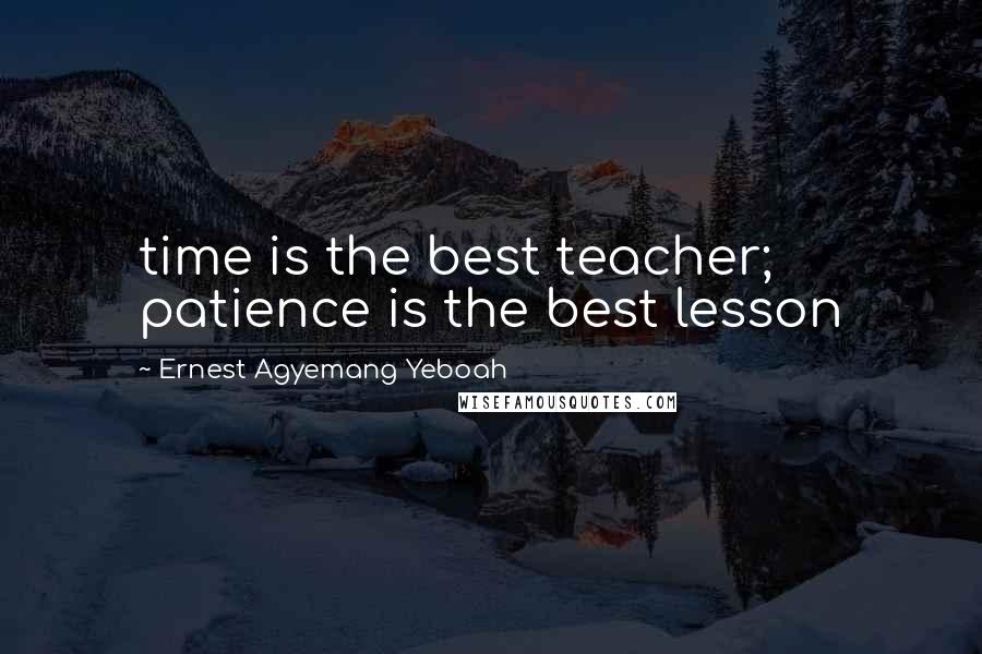 Ernest Agyemang Yeboah Quotes: time is the best teacher; patience is the best lesson