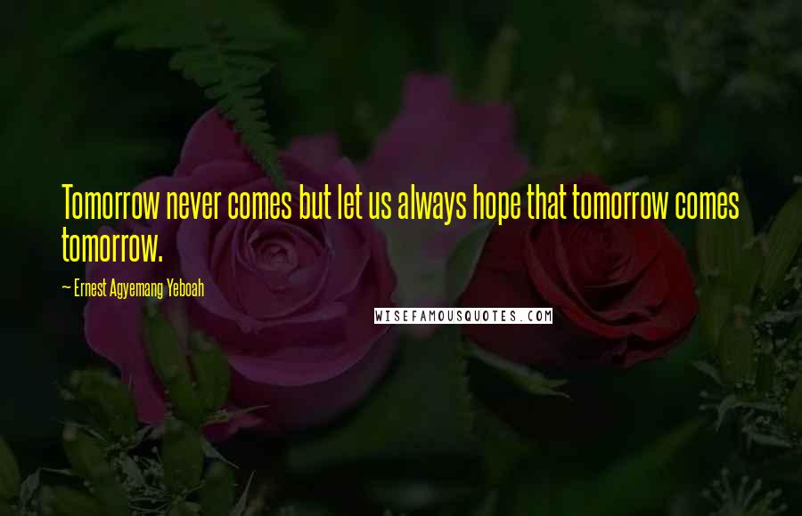 Ernest Agyemang Yeboah Quotes: Tomorrow never comes but let us always hope that tomorrow comes tomorrow.