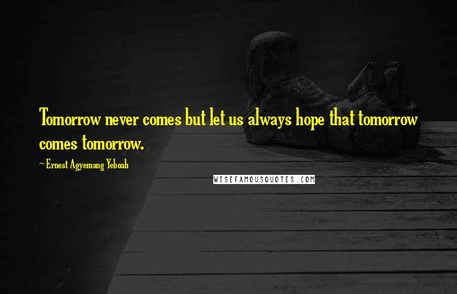 Ernest Agyemang Yeboah Quotes: Tomorrow never comes but let us always hope that tomorrow comes tomorrow.