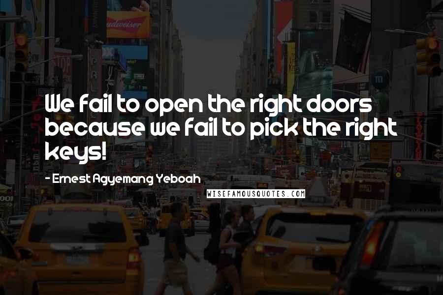 Ernest Agyemang Yeboah Quotes: We fail to open the right doors because we fail to pick the right keys!