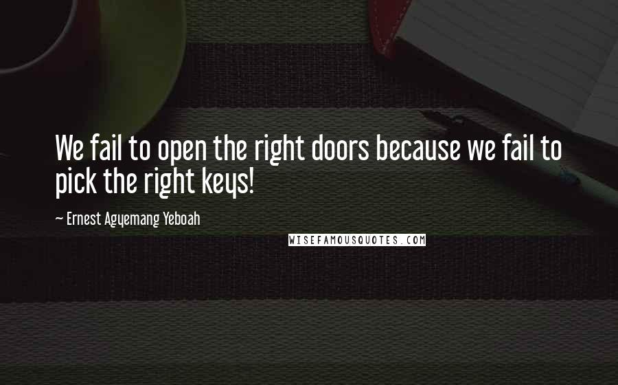 Ernest Agyemang Yeboah Quotes: We fail to open the right doors because we fail to pick the right keys!